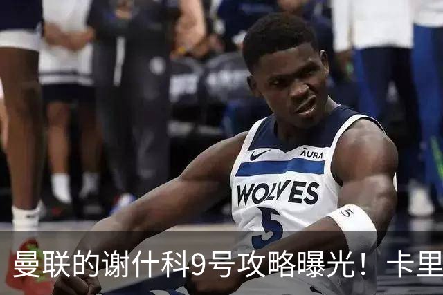 曼联的谢什科9号攻略曝光！卡里克确认其为非卖品，拒绝巴萨马竞接洽