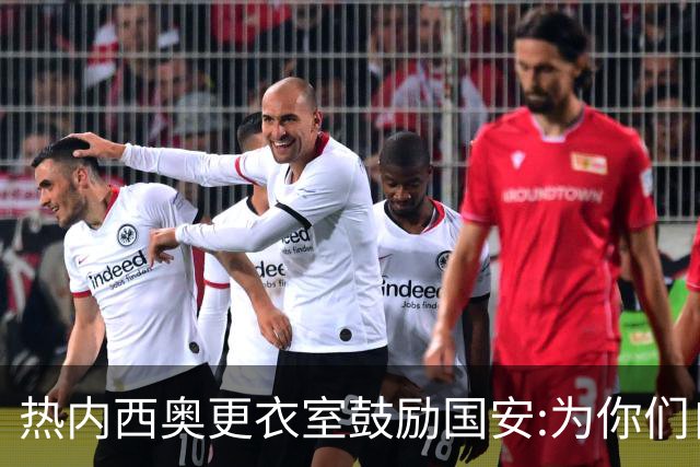 热内西奥更衣室鼓励国安:为你们自豪 谢谢你们！